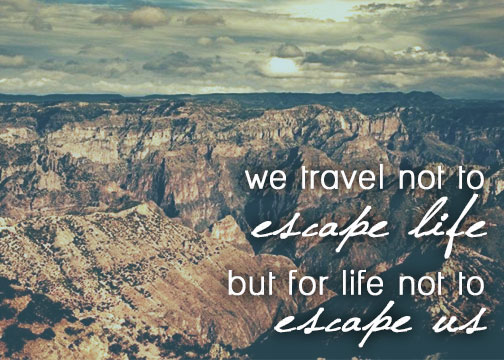 we travel not to escape life, but for life not to escape us